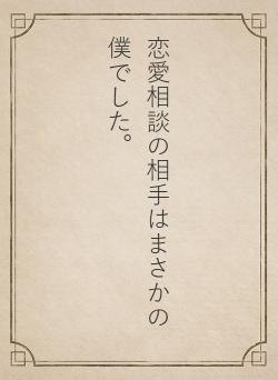 恋愛相談の相手はまさかの僕でした。