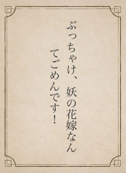ぶっちゃけ、妖の花嫁なんてごめんです!