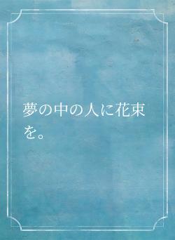 夢の中の人に花束を。
