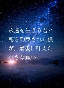 永遠を生きる君と死を約束された僕が、最後に叶えた小さな願い