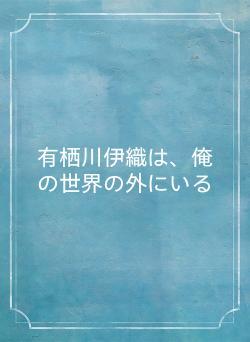 有栖川伊織は、俺の世界の外にいる