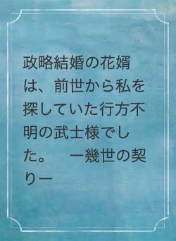 政略結婚の花婿は、前世から私を探していた行方不明の武士様でした。 ー幾世の契りー
