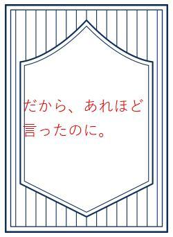 だから、あれほど言ったのに。