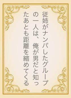 従姉がナンパしたグループの一人は、俺が男だと知ったあとも距離を縮めてくる