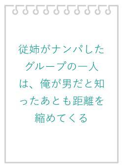 従姉がナンパしたグループの一人は、俺が男だと知ったあとも距離を縮めてくる