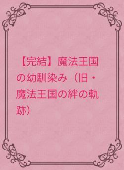 【完結】魔法王国の幼馴染み（旧・魔法王国の絆の軌跡）