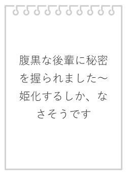 腹黒な後輩に秘密を握られました～姫化するしか、なさそうです