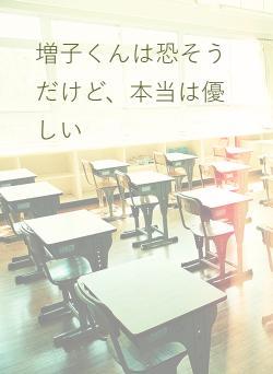 増子くんは恐そうだけど、本当は優しい