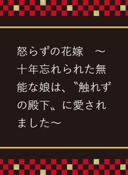 怒らずの花嫁　〜十年忘れられた無能な娘は、〝触れずの殿下〟に愛されました〜