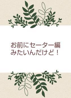 お前にセーター編みたいんだけど！