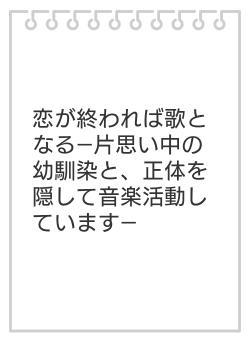 恋が終われば歌となる―片思い中の幼馴染と、正体を隠して音楽活動しています―