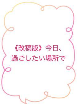 《改稿版》今日、過ごしたい場所で