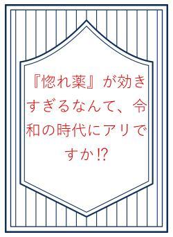 『惚れ薬』が効きすぎるなんて、令和の時代にアリですか⁉