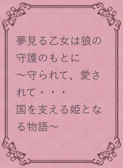 夢見る乙女は狼の守護のもとに　　～守られて、愛されて・・・　　　国を支える姫となる物語～