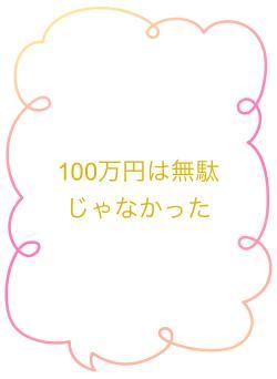 100万円は無駄じゃなかった
