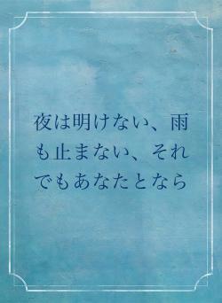 夜は明けない、雨も止まない、それでもあなたとなら