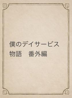 僕のデイサービス物語　番外編