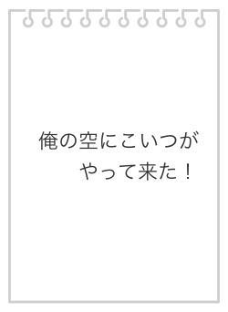 俺の空にこいつがやって来た！