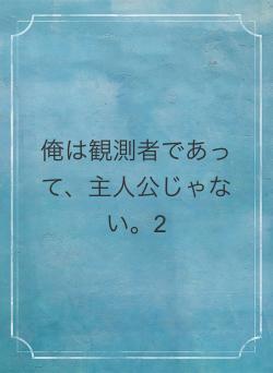 俺は観測者であって、主人公じゃない。2