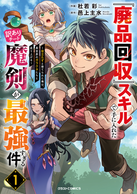 『廃品回収』スキルで手に入れた訳ありチート魔剣が最強すぎる件～役立たずと捨てられた俺は、異世界のガラクタたちと成り上がる～