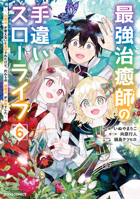 最強治癒師の手違いスローライフ～「白魔法」が使えないと追放されたけど、代わりの「城魔法」が無敵でした～ 6巻 