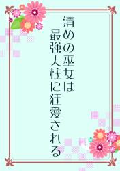 清めの巫女は最強人柱に狂愛される