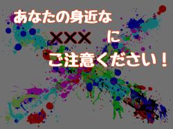 あなたの身近な×××にご注意ください！