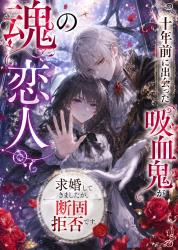魂の恋人ーー十年前に出会った吸血鬼が求婚してきましたが、断固拒否です。