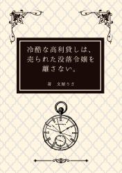 冷酷な高利貸しは、売られた没落令嬢を離さない。〜塵と呼ばれた私は、強欲な支配者に溺愛される〜
