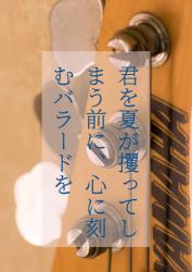 君を夏が攫ってしまう前に、心に刻むバラードを