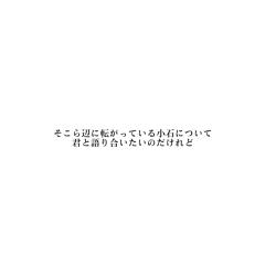 そこら辺に転がっている小石について君と語り合いたいのだけれど