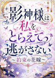 影神様は私をとらえて逃がさない ～約束の花嫁～【マンガシナリオ】