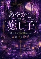 あやかしの癒し子〜祓い屋の出来損ないは、鬼の王の最愛〜