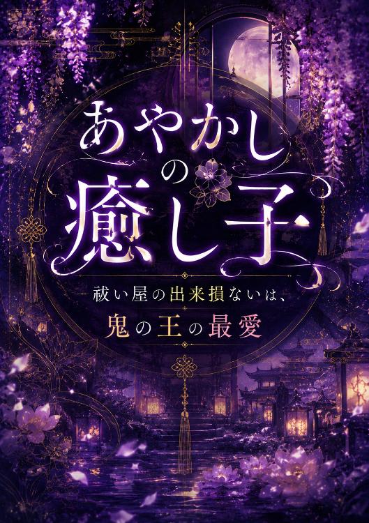 あやかしの癒し子〜祓い屋の出来損ないは、鬼の王の最愛〜
