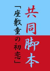 共同脚本「座敷童の初恋」－共に訳アリの高校生の男女が共同で劇の脚本を書くことになる。脚本作成の過程で二人の距離は縮まってゆくが、やがて不思議な出来事が起こり・・・－