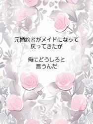 元婚約者がメイドになって戻ってきたが俺にどうしろと言うんだ