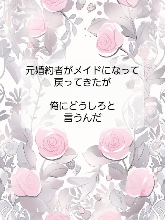 元婚約者がメイドになって戻ってきたが俺にどうしろと言うんだ