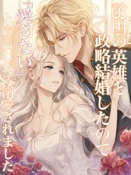 【短編】敵国の英雄と政略結婚したので「わたしも愛するつもりはありません」と食い気味に宣言したら、なぜか溺愛されました