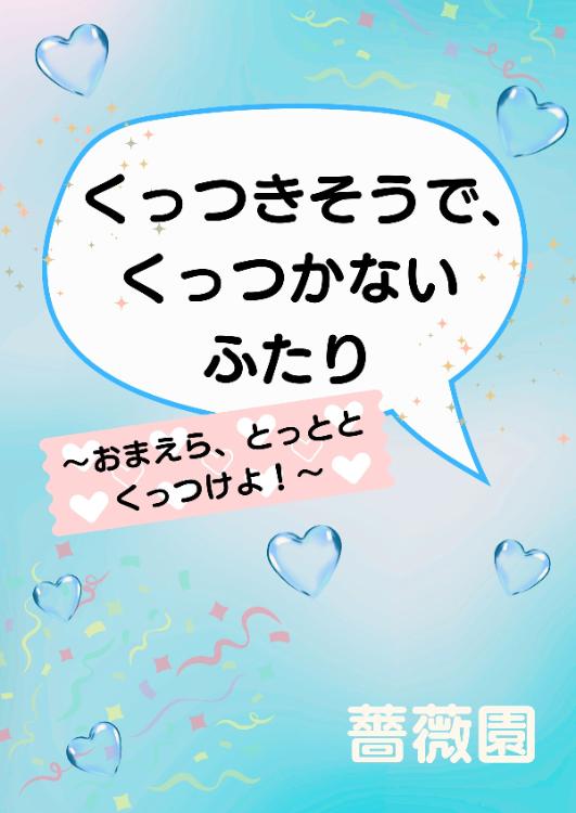 くっつきそうで、くっつかないふたり～おまえら、とっととくっつけよ！～