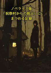 ノベライズ版「祝祭村からの脱出」にまつわる記録