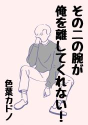 その二の腕が俺を離してくれない！