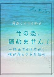 《漫画シナリオ》その恋、認めません！〜阻止するはずが、俺が落とされた話〜