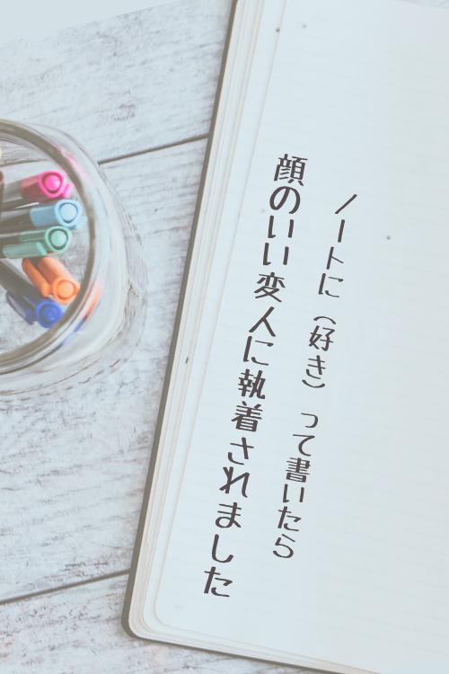 ノートに(好き)って書いたら顔のいい変人に執着されました
