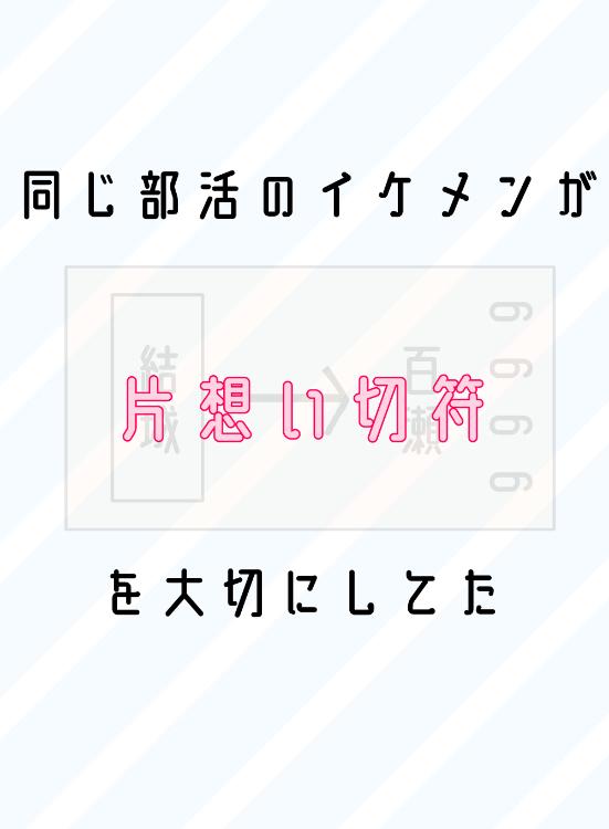 同じ部活のイケメンが片想い切符を大切にしてた