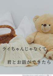 ライちゃんじゃなくて、この声で君とお話ができたら
