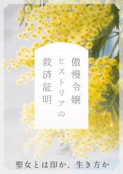傲慢令嬢ヒストリアの救済証明 ~冤罪で聖印を奪われた令嬢、辺境で本物の大聖女になる~