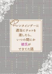 バレンタインデーに適当にチョコを渡したら、いつの間にか彼氏ができてた話