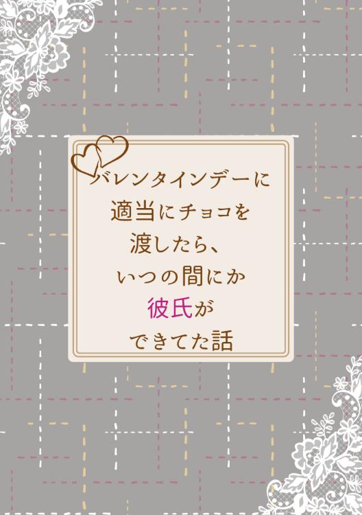 バレンタインデーに適当にチョコを渡したら、いつの間にか彼氏ができてた話