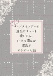 バレンタインデーに適当にチョコを渡したら、いつの間にか彼氏ができていた話