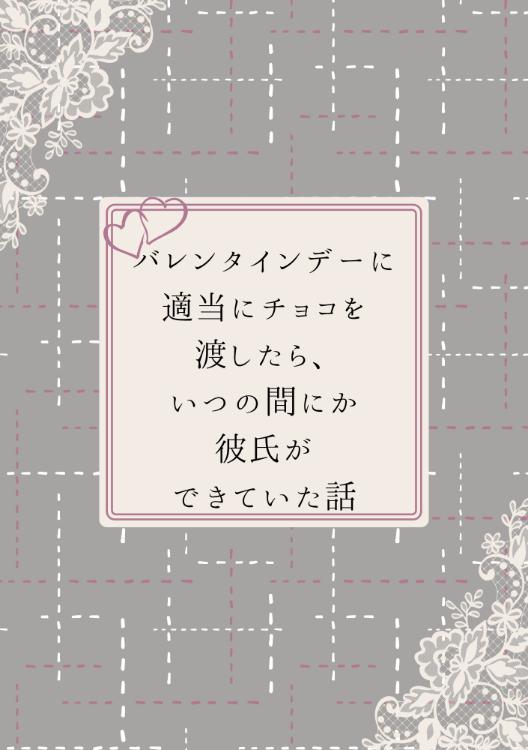 バレンタインデーに適当にチョコを渡したら、いつの間にか彼氏ができていた話